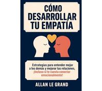 CÓMO DESARROLLAR TU EMPATÍA: Estrategias para entender mejor a los demás y mejorar tus relaciones, ¡Incluso si te cuesta conectar emocionalmente!
