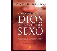 Cómo Descubrir a Dios a Través Del Sexo: el Despertar de La Unidad Del Espíritu Mediante La Dualidad de La Materia