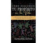 Cómo Descubrir tu Propósito en la Vida: Sencillos Pasos para Saber Exactamente que es lo que Tienes que Hacer para Encontrar tu Verdadera Misión en este Mundo