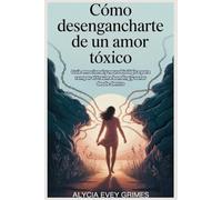 Cómo desengancharte de un amor tóxico: Guía emocional y neurobiológica para romper el trauma bonding y sanar desde dentro