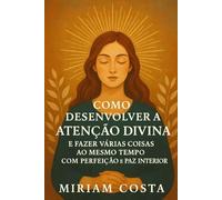 Como Desenvolver a Atenção Divina e Fazer Várias Coisas ao Mesmo Tempo com Perfeição e Paz Interior