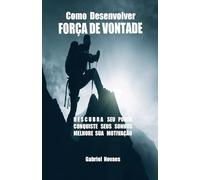 Como Desenvolver FORÇA DE VONTADE (Livros de Auto Ajuda por Gabriel Novaes)