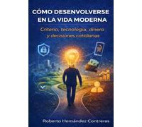 Como Desenvolverse en la Vida Moderna: Criterio, tecnología, dinero y decisiones cotidianas