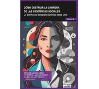 Cómo destruir la carrera de las científicas sociales: Volumen 1: Un anti/manual etnográfico feminista desde Chile
