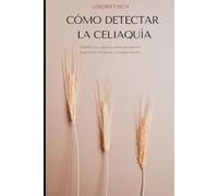 Cómo detectar la celiaquía: Identifica los signos y síntomas para un diagnóstico temprano y manejo efectivo
