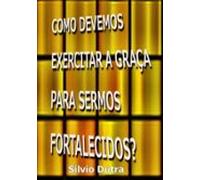 Como Devemos Exercitar A Graça Para Sermos Fortalecidos? (ebook)