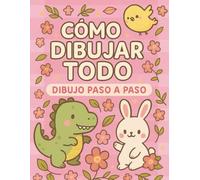 Cómo Dibujar Todo: Diversión paso a paso para manitas pequeñas y grandes imaginaciones (How to Draw)