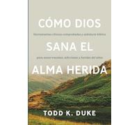 Cómo Dios sana el alma herida: Herramientas clínicas respaldadas por evidencia y sabiduría bíblica para sanar traumas, adicciones y heridas del alma