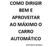 Como Dirigir Bem E Aproveitar Ao Máximo O Carro Automático (ebook)