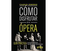Cómo disfrutar de la ópera. Guía práctica. Incluye la sinopsis de las óperas más
