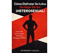 Cómo Disfrutar De Tu Ano Sin Dejar De Ser Heterosexual: Desarrollar Tu Sexualidad Masculina Rompiendo Tabúes