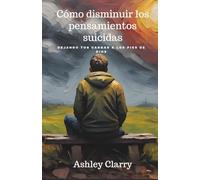 Cómo disminuir los pensamientos suicidas:: Rompe el ciclo de la desesperación y recupera el control de tu vida. Este libro te ofrece un camino de regreso a la paz cuando tu mente se siente insegura