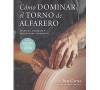 Cómo dominar el torno del alfarero: Técnicas, consejos y trucos para ceramistas (SIN COLECCION)
