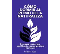 Cómo dormir al ritmo de la Naturaleza: Restaura tu energía, equilibra tu cuerpo y calma tu mente