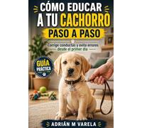Como educar a tu cachorro paso a paso: Corrige conductas y evita errores desde el primer dia (Escuela Canina)