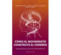 CÓMO EL MOVIMIENTO CONSTRUYE EL CEREBRO: Neurociencia del Psico-Movimiento (Curso Control Postural - Dinámicas Lógicas Posturales (CP-DLC))