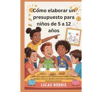 Cómo elaborar un presupuesto para niños de 5 a 12 años: Críe niños seguros y con conocimientos financieros con consejos creativos, desafíos divertidos y habilidades financieras prácticas.