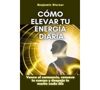Cómo elevar tu energía diaria: Vence el cansancio, renueva tu cuerpo y despeja tu mente cada día