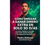 Cómo empezar a ganar dinero extra en solo 30 días: Acciones rápidas y sencillas para crear nuevas fuentes de ingreso sin inversión (Curso completo)