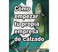 Cómo empezar tu propia empresa de calzado: Una guía de inicio para diseñar, fabricar y comercializar zapatos.: Una guía de iniciación al diseño, la ... de calzado.: 2 (Cómo se hacen los zapatos)