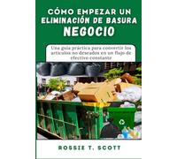 CÓMO EMPEZAR UN ELIMINACIÓN DE BASURA NEGOCIO: Una guía práctica para convertir los artículos no deseados en un flujo de efectivo constante