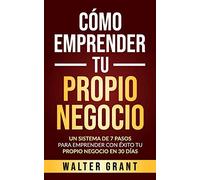 Cómo Emprender Tu Propio Negocio: Un Sistema De 7 Pasos Para Emprender Con Éxito Tu Propio Negocio En 30 Días