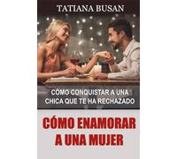 Cómo enamorar a una mujer: Cómo hacer que una mujer tenga interés por ti; Cómo hacer que una mujer sea adicta a ti; Cómo se enamora una mujer