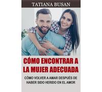 Cómo encontrar a la mujer adecuada: Cómo volver a creer en el amor después de una decepción; Cómo conocer a una mujer sin fracasar; Cómo encontrar a la mujer ideal