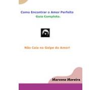 Como Encontrar O Amor Perfeito - Golpe Do Amor Nunca Mais! (ebook)
