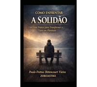 COMO ENFRENTAR A SOLIDÃO: Um Guia Prático para Transformar o Vazio em Plenitude