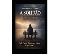 COMO ENFRENTAR A SOLIDÃO: Um Guia Prático para Transformar o Vazio em Plenitude