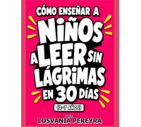 Como Ensenar A Niños A Leer Sin Lagrimas En 30 Días De 2 A 7 Años.: Guía paso a paso con actividades y estrategias para enseñar a leer y escribir de forma fácil, divertida y efectiva en solo 30 días.