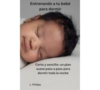 Cómo enseñar a tu bebé a dormir: Breve y sencillo: un plan paso a paso para ayudar a tu bebé a dormir toda la noche en 3-21 días (sin dejarlo llorar)