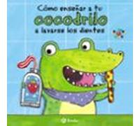 Cómo enseñar a tu cocodrilo a lavarse los dientes (Castellano - A PARTIR DE 0 AÑOS - PROYECTO DE 0 A 3 AÑOS - Libros para desarrollar el lenguaje)