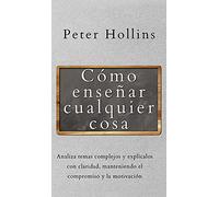Cómo enseñar cualquier cosa: Analiza temas complejos y explícalos con claridad, manteniendo el compromiso y la motivación