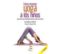 Cómo enseñar yoga a los niños: Guía práctica para profesionales del yoga y padres practicantes