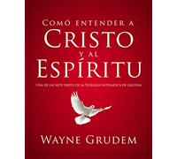 Cómo entender a Cristo y el Espíritu: Una de las siete partes de la teología sistemática de Grudem