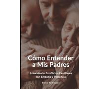 Cómo Entender a Mis Padres: Resolviendo Conflictos Familiares con Empatía y Paciencia