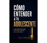 Cómo entender a tu adolescente: Lo que nadie te explicó sobre lo que siente, lo que calla y lo que necesita de ti