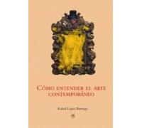 Cómo entender el arte contemporáneo (ENSAYO Y BIOGRAFIAS)