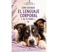 CÓMO ENTENDER EL LENGUAJE CORPORAL DE TU PERRO: Aprende a reconocer sus señales, comprender lo que siente y fortalecer vuestro vínculo (HABLANDO DE MASCOTAS)