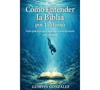 COMO ENTENDER LA BIBLIA POR TI MISMO: Guía practica para estudiar e interpretar la biblia correctamente