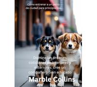 Cómo entrenar a un perro de ciudad para principiantes: Domine las órdenes cotidianas en interiores y exteriores: cree un compañero bien educado