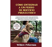 Cómo entrenar a un perro de servicio psiquiátrico: La guía esencial para enseñar tareas especializadas avanzadas, apoyo emocional y habilidades de ... en salud mental (The Dog Trainer’s Handbook)