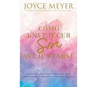 Como envejecer sin avejentarse: Los Pasos Que Puede Tomar Hoy Para Mantenerse Joven Por El Resto de Su Vida