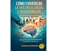 CÓMO ERRADICAR LA VIOLENCIA SOCIAL E INTRAFAMILIAR - GUÍA PRÁCTICA: DISEÑO DE INTERVENCIÓN NEUROPLÁSTICA