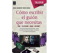 Cómo Escribir El Guión Que Necesitas: Cine - Televisión - Radio - Internet (TALLER DE ESCRITURA)