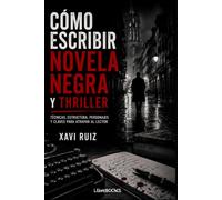 CÓMO ESCRIBIR NOVELA NEGRA Y THRILLER: TÉCNICAS, ESTRUCTURA, PERSONAJES Y CLAVES PARA ATRAPAR AL LECTOR
