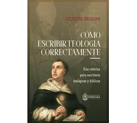 Cómo Escribir Teología Correctamente: Una retórica para escritores teológicos y bíblicos
