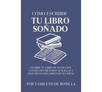 CÓMO ESCRIBIR TU LIBRO SOÑADO: ESCRIBE TU LIBRO DE NO FICCIÓN USANDO DOS MÉTODOS SENCILLOS Y PRÁCTICOS PARA ORDENAR TUS IDEAS